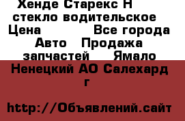 Хенде Старекс Н1 1999 стекло водительское › Цена ­ 2 500 - Все города Авто » Продажа запчастей   . Ямало-Ненецкий АО,Салехард г.